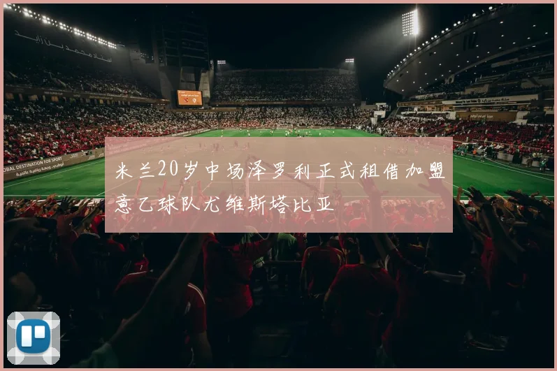 米兰20岁中场泽罗利正式租借加盟意乙球队尤维斯塔比亚