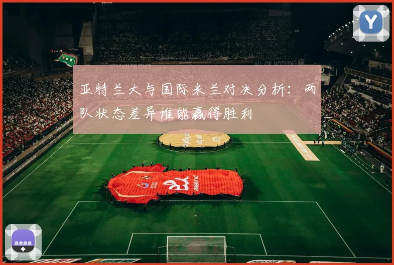 亚特兰大与国际米兰对决分析：两队状态差异谁能赢得胜利